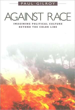 Against Race – Imagining Political Culture beyond the Color Line de Paul Gilroy