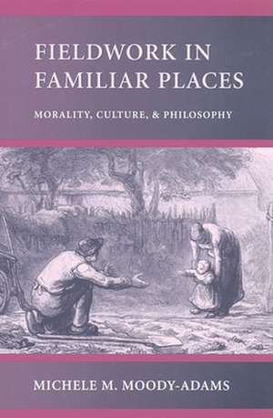 Fieldwork in Familiar Places – Morality, Culture & Philosophy de Mm Moody–adams