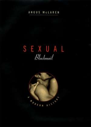 Sexual Blackmail – A Modern History de Angus Mclaren