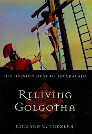 Reliving Golgotha – The Passion Play of Iztapalapa de Richard C Trexler