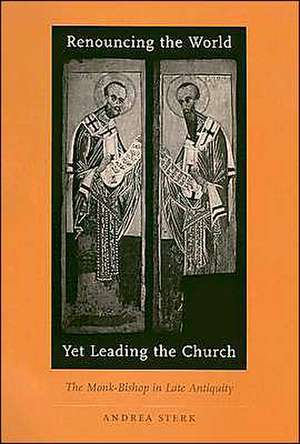 Renouncing the World yet Leading the Church – The Monk–Bishop in Late Antiquity de Andrea Sterk