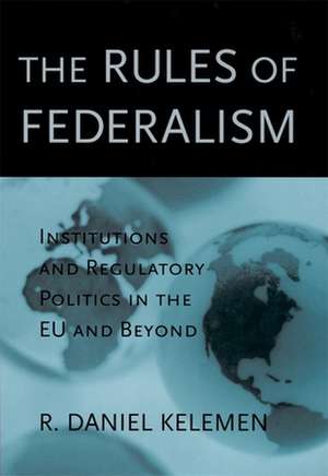 The Rules of Federalism – Institutions and Regulatory Politics in the EU and Beyond de R Daniel Kelemen