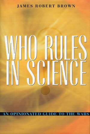 Who Rules in Science – An Opinionated Guide to the Wars de James Robert Brown