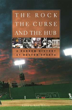 The Rock, the Curse, and the Hub – A Random History of Boston Sports de Randy Roberts