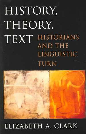 History, Theory, Text – Historians and the Linguistic Turn de Elizabeth A Clark