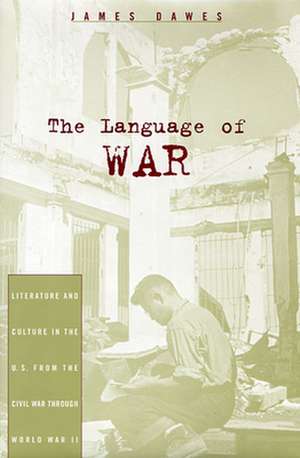 The Language of War – Literature and Culture in the U.S. from the Civil War Through World War II de James Dawes