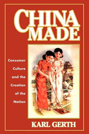 China Made – Consumer Culture and the Creation of the Nation de Karl Gerth