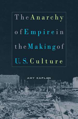 The Anarchy of Empire in the Making of US Culture de Amy Kaplan