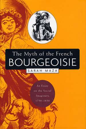 The Myth of the French Bourgeoisie – An Essay on the Social Imaginary 1750–1850 de Sarah Maza