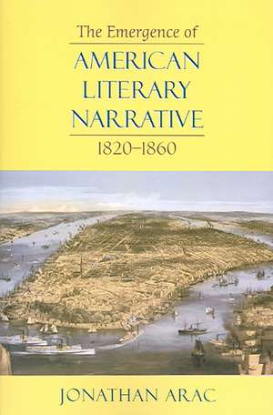 The Emergence of American Literary Narrative, 1820 –1860 de Jonathan Arac