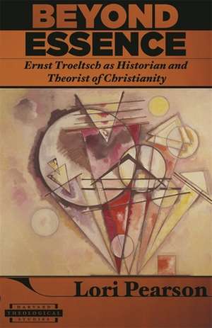 Beyond Essence – Ernst Troeltsch as Historian and Theorist of Christianity de Lori K Pearson