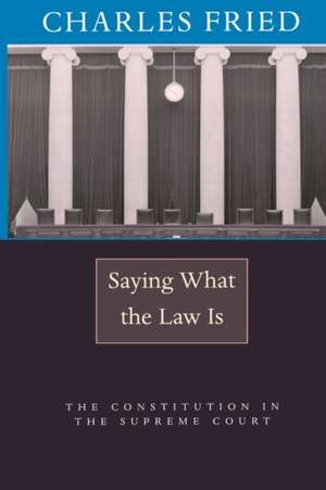 Saying What the Law Is – The Constitution in the Supreme Court de Charles Fried