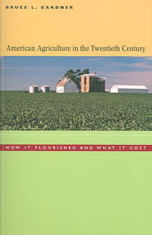 American Agriculture in the Twentieth Century – How it Flourished and What it Cost de Bruce L Gardner