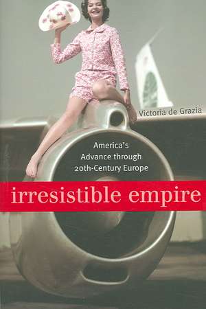 Irresistible Empire – America′s Advance through Twentieth–Century Europe de Victoria De Grazia