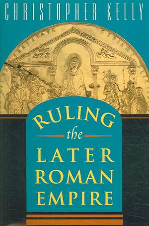 Ruling the Later Roman Empire de Christopher Kelly