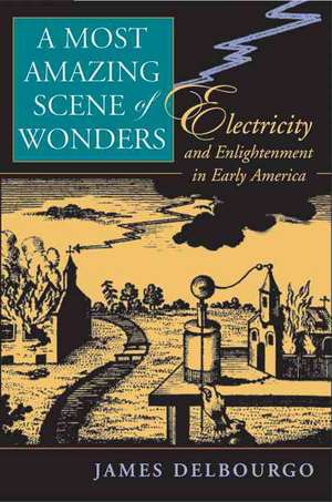 A Most Amazing Scene of Wonders – Electricity and Enlightenment in Early America de James Delbourgo