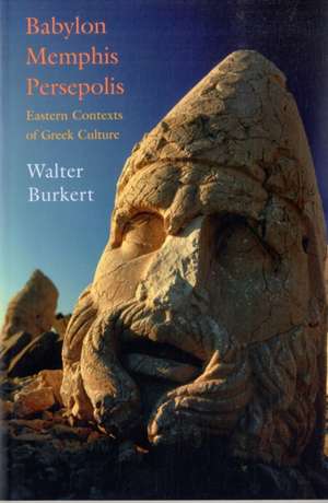 Babylon, Memphis, Persepolis – Eastern Contexts of Greek Culture de Walter Burkert