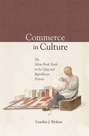 Commerce in Culture – The Sibao Book Trade in the Qing and Republican Periods de Cynthia J Brokaw