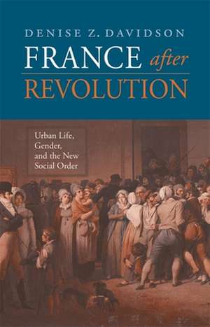 France after Revolution – Urban Life, Gender and the New Social Order de Denise Z Davidson