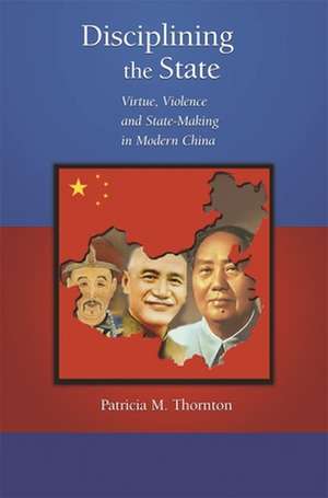 Disciplining the State – Virtue, Violence, and State–Making in Modern China de Patricia M Thornton