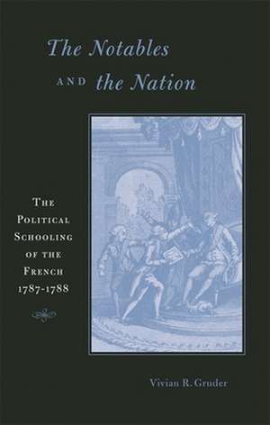 The Notables and the Nation – The Political Schooling of the French, 1787′1788 de Vivian R Gruder