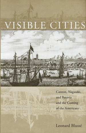 Visible Cities – Canton, Nagasaki, and Batavia and the Coming of the Americans de Leonard Blusse