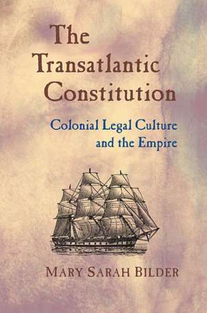 The Transatlantic Constitution – Colonial Legal Culture and the Empire de Mary Sarah Bilder