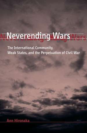 Neverending Wars – The International Community, Weak States and the Perpetuation of Civil War de Ann Hironaka