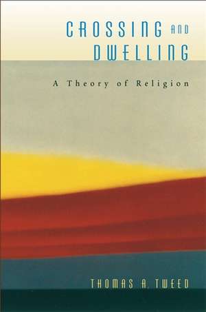 Crossing and Dwelling – A Theory of Religion de Thomas A. Tweed