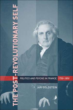 Post–Revolutionary Self – Politics and Psyche in in France, 1750–1850 de Jan Goldstein