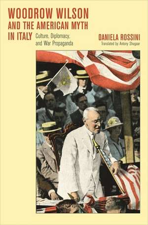 Woodrow Wilson and the American Myth in Italy – Culture, Diplomacy, and War Propaganda de Daniela Rossini