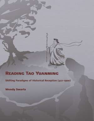 Reading Tao Yuanming – Shifting Paradigms of Historical Reception (427 – 1900) de Wendy Swartz