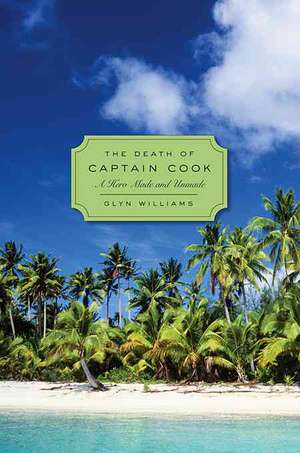 The Death of Captain Cook: A Hero Made and Unmade de Glyn Williams