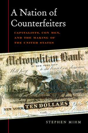 A Nation of Counterfeiters – Capitalists, Con–Men, and the Making of the United States de Stephen Mihm