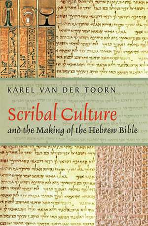 Scribal Culture and the Making of the Hebrew Bible de Karel Van Der Toorn