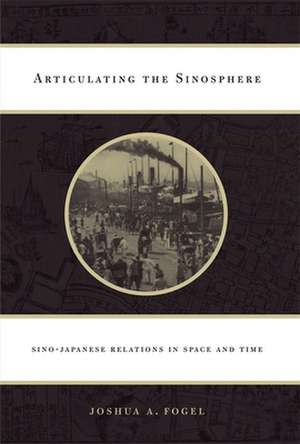 Articulating the Sinosphere – Sino–Japanese Relations in Space and Time de Joshua A. Fogel