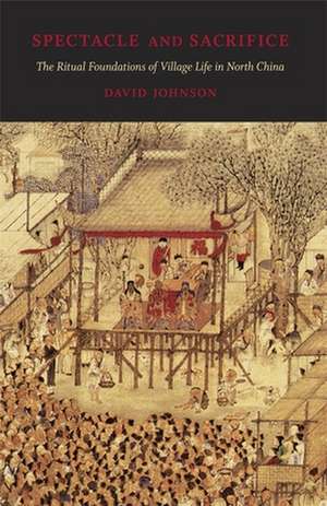 Spectacle and Sacrifice – The Ritual Foundations of Village Life in North China de David Johnson