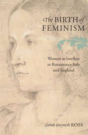 The Birth of Feminism – Woman as Intellect in Renaissance Italy and England de Sarah Gwyneth Ross