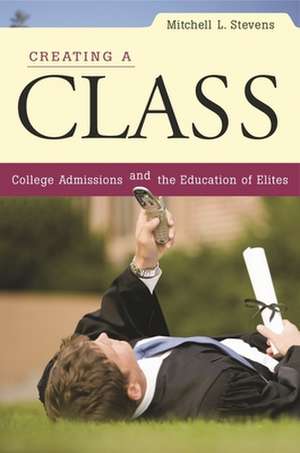 Creating a Class – College Admissions and the Education of Elites de Mitchell L. Stevens