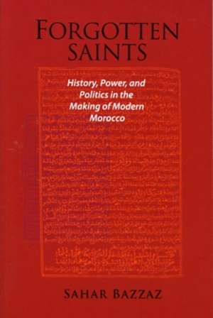 Forgotten Saints – History, Power and Politics in the Making of Modern Morocco de Sahar Bazzaz