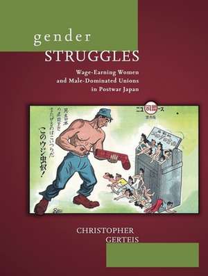 Gender Struggles – Wage–Earning Women and Male– Dominated Unions in Postwar Japan de Christopher Gerteis