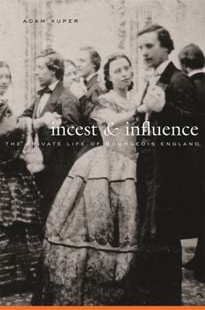 Incest and Influence – The Private Life of Bourgeois England de Adam Kuper