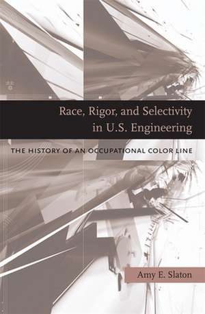 Race, Rigor, and Selectivity in U.S. Engineering – The History of an Occupational Color Line de Amy E. Slaton