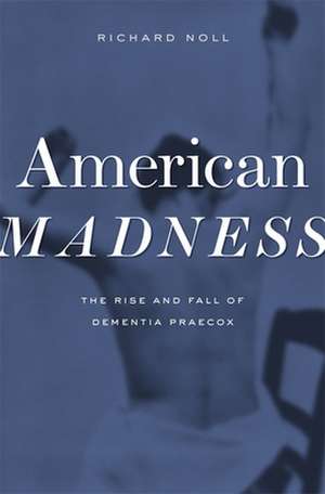 American Madness – The Rise and Fall of Dementia Praecox de Richard Noll