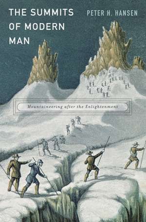 The Summits of Modern Man – Mountaineering after the Enlightenment de Peter H. Hansen