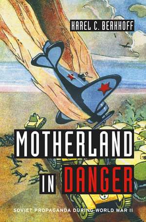 Motherland in Danger – Soviet Propaganda During World War II de Karel C. Berkhoff