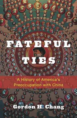 Fateful Ties – A History of America′s Preoccupation with China de Gordon H. Chang