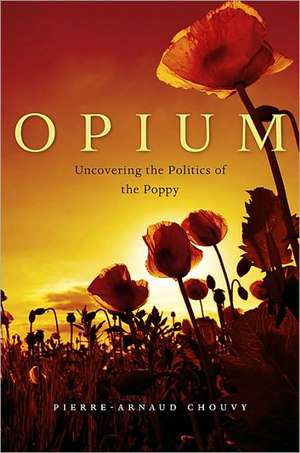 Opium: Uncovering the Politics of the Poppy de Pierre-Arnaud Chouvy