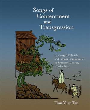 Songs of Contentment and Transgression – Discharged Officials and Literati Communities in Sixteenth–Century North China de Tian Yuan Tan