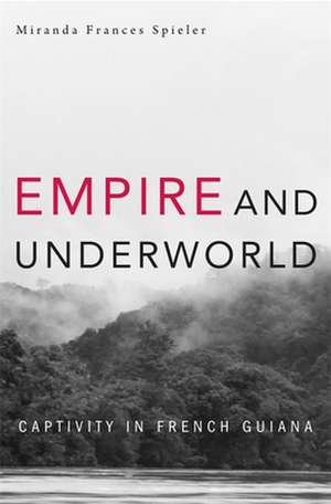 Empire and Underworld – Captivity in French Guiana de Miranda Frances Spieler